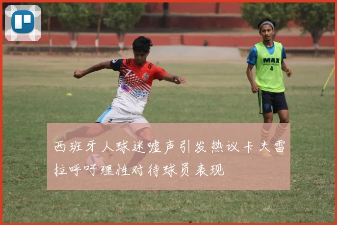 西班牙人球迷嘘声引发热议卡夫雷拉呼吁理性对待球员表现