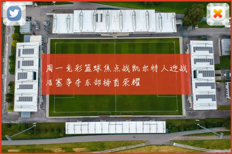 周一竞彩篮球焦点战凯尔特人迎战活塞争夺东部榜首荣耀