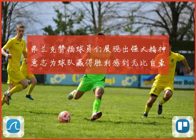 弗兰克赞扬球员们展现出强大精神意志为球队赢得胜利感到无比自豪