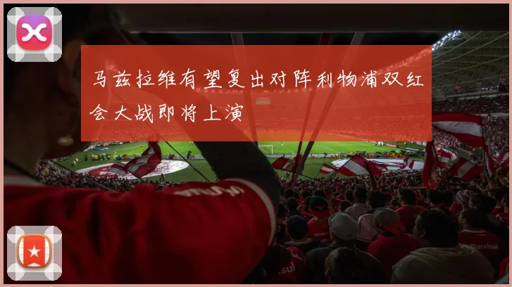 马兹拉维有望复出对阵利物浦双红会大战即将上演