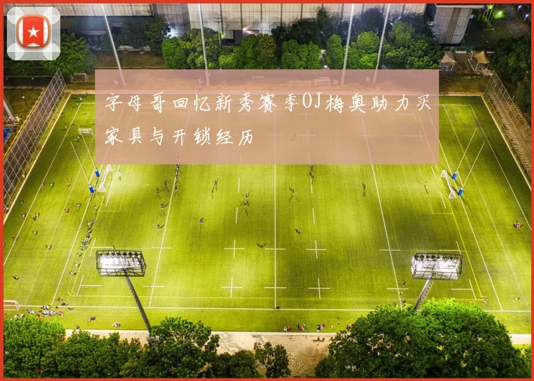 字母哥回忆新秀赛季OJ梅奥助力买家具与开锁经历