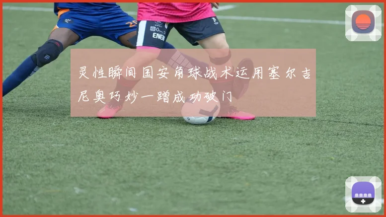 灵性瞬间国安角球战术运用塞尔吉尼奥巧妙一蹭成功破门
