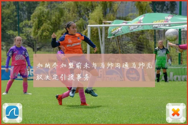 加纳乔加盟前未与马帅沟通马帅无权决定引援事务