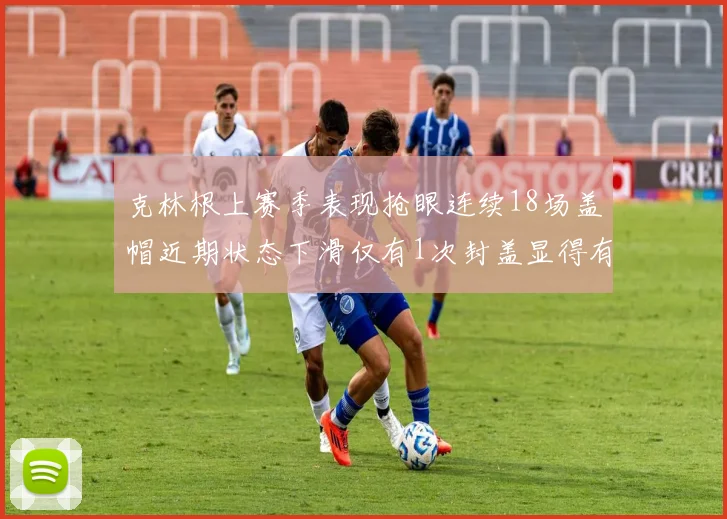 克林根上赛季表现抢眼连续18场盖帽近期状态下滑仅有1次封盖显得有些软弱