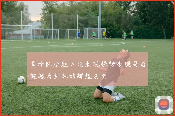 黄蜂队连胜六场展现强势表现是否超越马刺队的辉煌历史