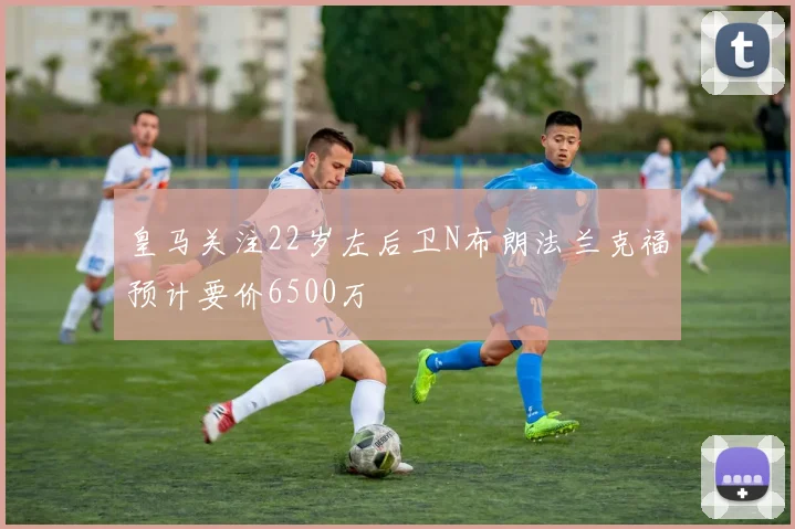 皇马关注22岁左后卫N布朗法兰克福预计要价6500万